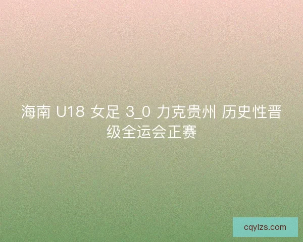 海南 U18 女足 3_0 力克贵州 历史性晋级全运会正赛